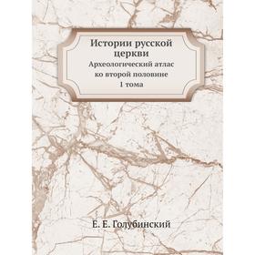 

Истории русской церквиАрхеологический атлас ко второй половине 1 тома. Е. Е. Голубинский