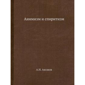 

Анимизм и спиритизм. А. Н. Аксаков