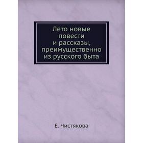

Лето новые повести и рассказы, преимущественно из русского быта. Е. Чистякова
