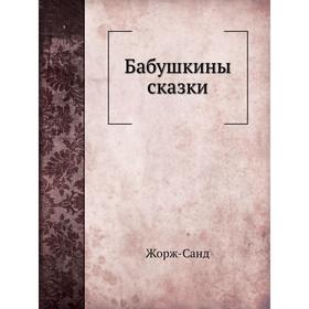 

Бабушкины сказки. Жорж-Санд, А. Н. Толиверова