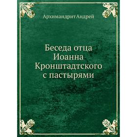 

Беседа отца Иоанна Кронштадтского с пастырями. Архимандрит Андрей