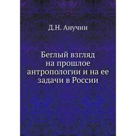 

Беглый взгляд на прошлое антропологии и на ее задачи в России. Д. Н. Анучин