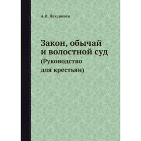 

Закон, обычай и волостной суд (Руководство для крестьян) А. И. Пахарнаев