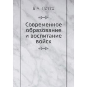 

Современное образование и воспитание войск. В. А. Потто