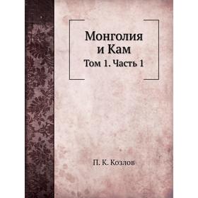 

Монголия и Кам. Том 1 Часть 1. П. К. Козлов