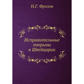 

Исправительные тюрьмы в Швейцарии. Н. Г. Фролов