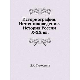 

Историография. Источниковедение. История России X-XX вв. Л. А. Тимошина