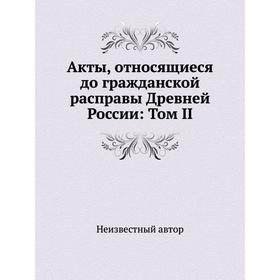 

Акты, относящиеся до гражданской расправы Древней России: Том II