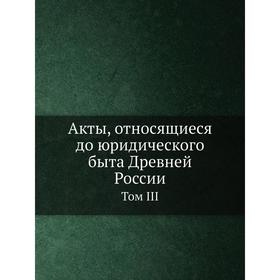 

Акты, относящиеся до юридического быта Древней России. Том III. Археографическая комиссия