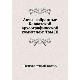 

Акты, собранные Кавказской археографической комиссией: Том III