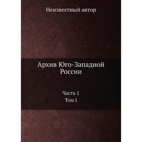 

Архив Юго-Западной России Часть 1. Том I