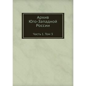 

Архив Юго-Западной России Часть 1. Том 3