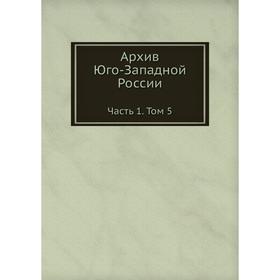 

Архив Юго-Западной России Часть 1. Том 5