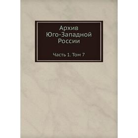

Архив Юго-Западной России Часть 1. Том 7