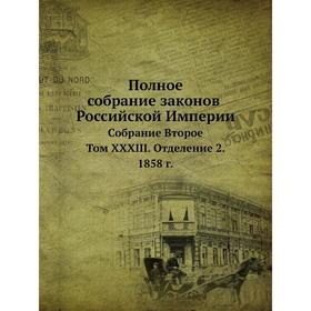 

Полное собрание законов Российской Империи. Собрание Второе. Том XXXIII. Отделение 2. 1858 год