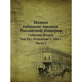 

Полное собрание законов Российской Империи. Собрание Второе. Том XLI. Отделение 1. 1866 год Часть 1