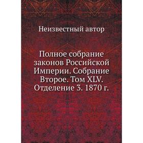 

Полное собрание законов Российской Империи. Собрание Второе. Том XLV. Отделение 3. 1870 год