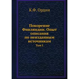

Покорение Финляндии. Опыт описания по неизданным источникам. Том I. К. Ф. Ордин