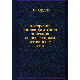

Покорение Финляндии. Опыт описания по неизданным источникам. Том II. К. Ф. Ордин
