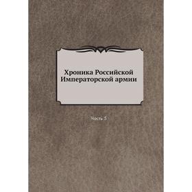 

Хроника Российской Императорской армии Часть 5
