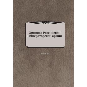 

Хроника Российской Императорской армии Часть VI