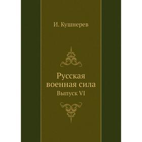 

Русская военная сила. Выпуск VI. И. Кушнерев