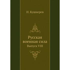 

Русская военная сила. Выпуск VIII. И. Кушнерев