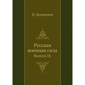 

Русская военная сила. Выпуск IX. И. Кушнерев