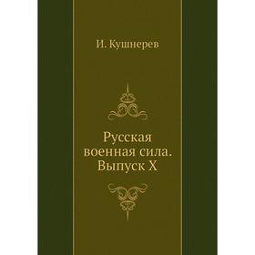 

Русская военная сила. Выпуск X. И. Кушнерев