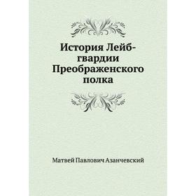 

История Лейб-гвардии Преображенского полка. М. П. Азанчевский