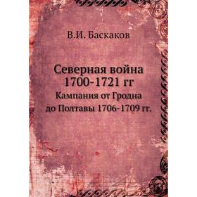 

Северная война 1700- 1721 годов Кампания от Гродна до Полтавы 1706- 1709 годов В. И. Баскаков