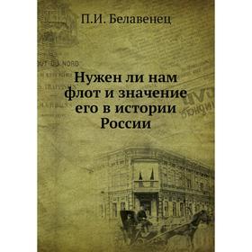 

Нужен ли нам флот и значение его в истории России. П. И. Белавенец