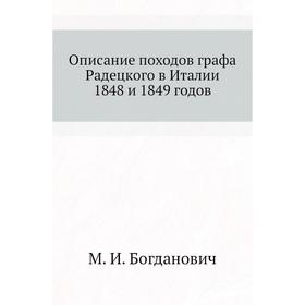 

Описание походов графа Радецкого в Италии 1848 и 1849 годов. М. И. Богданович