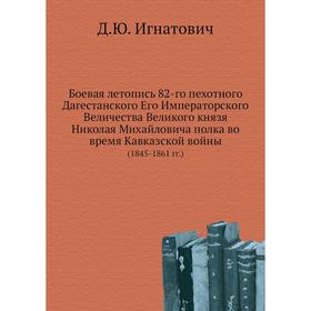 

Боевая летопись 82-го пехотного Дагестанского Его Императорского Величества Великого князя Николая Михайловича полка во время Кавказской войны (1845-