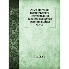 

Опыт критико-исторического исследования законов искусства ведения войны Часть 1 Г. А. Леер