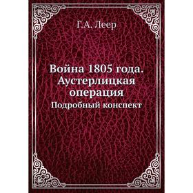 

Война 1805 года. Аустерлицкая операцияПодробный конспект Г. А. Леер