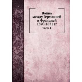 

Война между Германией и Францией 1870- 1871 годов Часть 1. Н. П. Михневич
