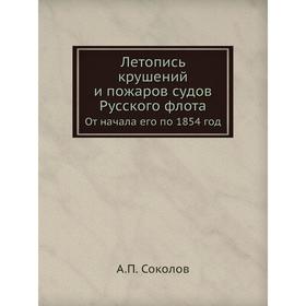 

Летопись крушений и пожаров судов Русского флотаОт начала его по 1854 год. А. П. Соколов