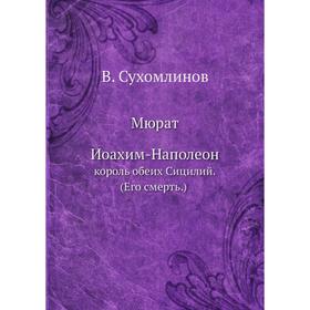 

Мюрат Иоахим-Наполеон,король обеих Сицилий. (Его смерть) В. Сухомлинов