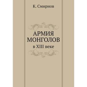 

Армия монголов в XIII веке: по запискам современника-европейца. К. Смирнов
