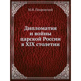 

Дипломатия и войны царской России в XIX столетии. М. Н. Покровский