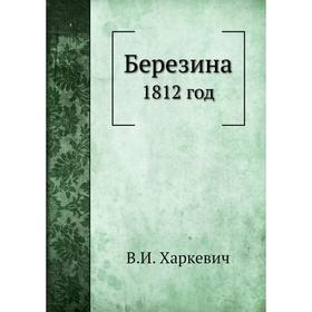 

Березина 1812 год. В. И. Харкевич