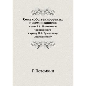 

Семь собственноручных писем и записоккнязя год А. Потемкина-Таврического к графу П. А. Румянцеву-Задунайскому Г. Потемкин