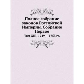 

Полное собрание законов Российской Империи. Собрание Первое. Том XIII. 1749 - 1753 годов