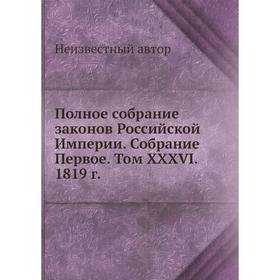 

Полное собрание законов Российской Империи. Собрание Первое. Том XXXVI. 1819 год