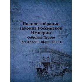 

Полное собрание законов Российской Империи. Собрание Первое. Том XXXVII. 1820 - 1821 год