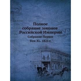 

Полное собрание законов Российской Империи. Собрание Первое. Том XL. 1825 год