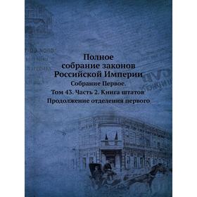 

Полное собрание законов Российской Империи. Собрание Первое. Том 43 Часть 2. Книга штатов. Продолжение отделения первого