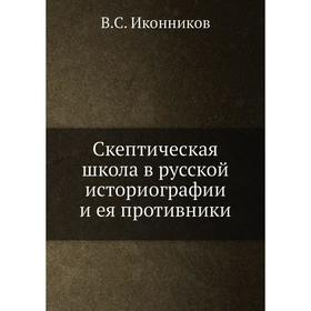 

Скептическая школа в русской историографии и ея противники. В. С. Иконников