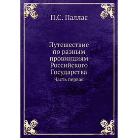 

Путешествие по разным провинциям Российского Государства Часть первая. П. С. Паллас